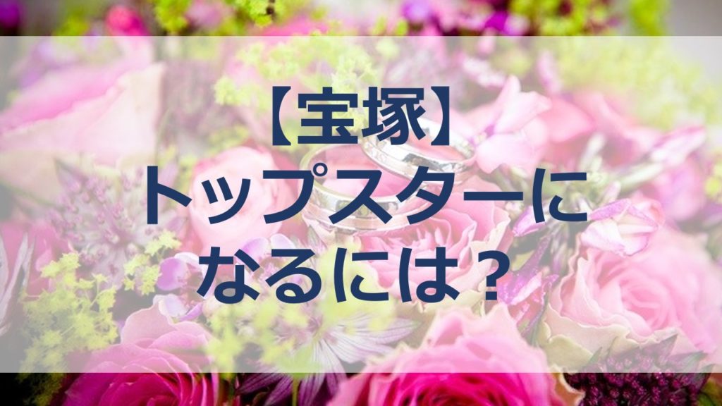 宝塚 トップスターになるには 決め方と歴代人気 年齢が気になる すみれの扉